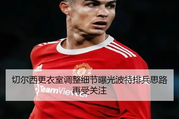 切尔西更衣室调整细节曝光波特排兵思路再受关注